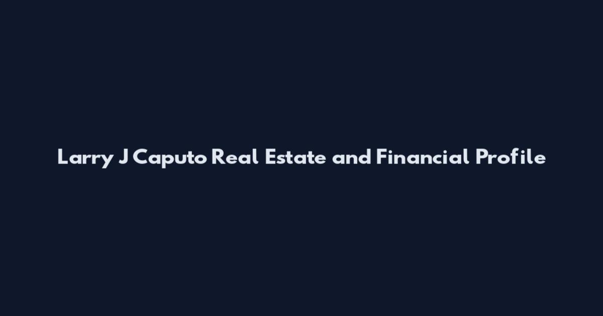 Larry J Caputo Real Estate and Financial Profile
