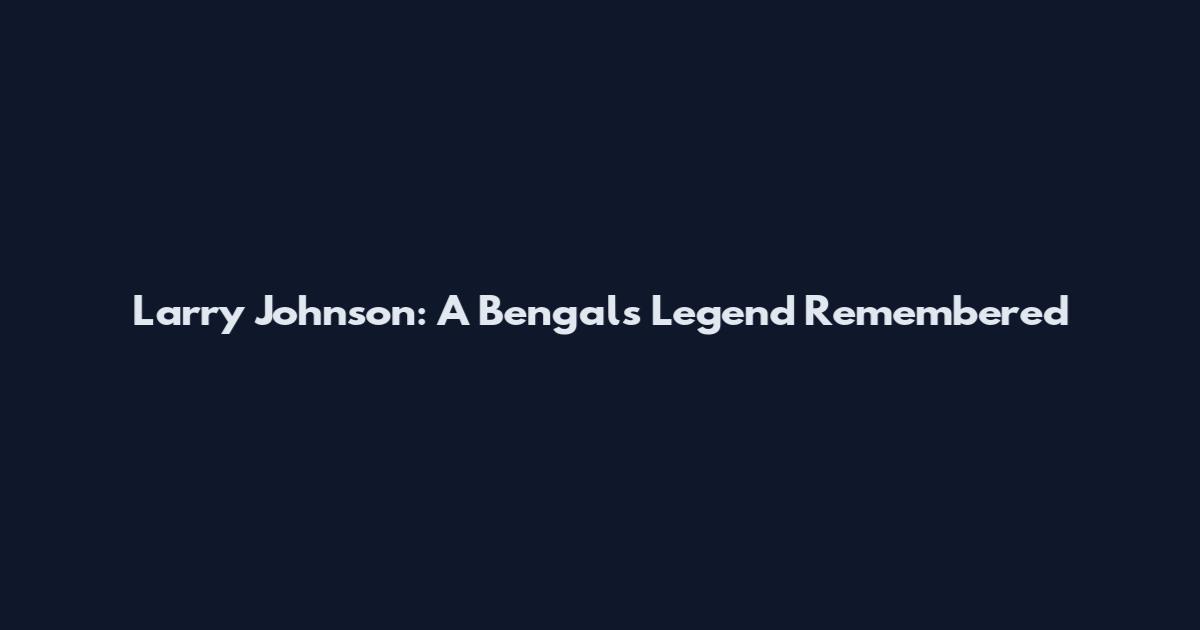 Larry Johnson: A Bengals Legend Remembered