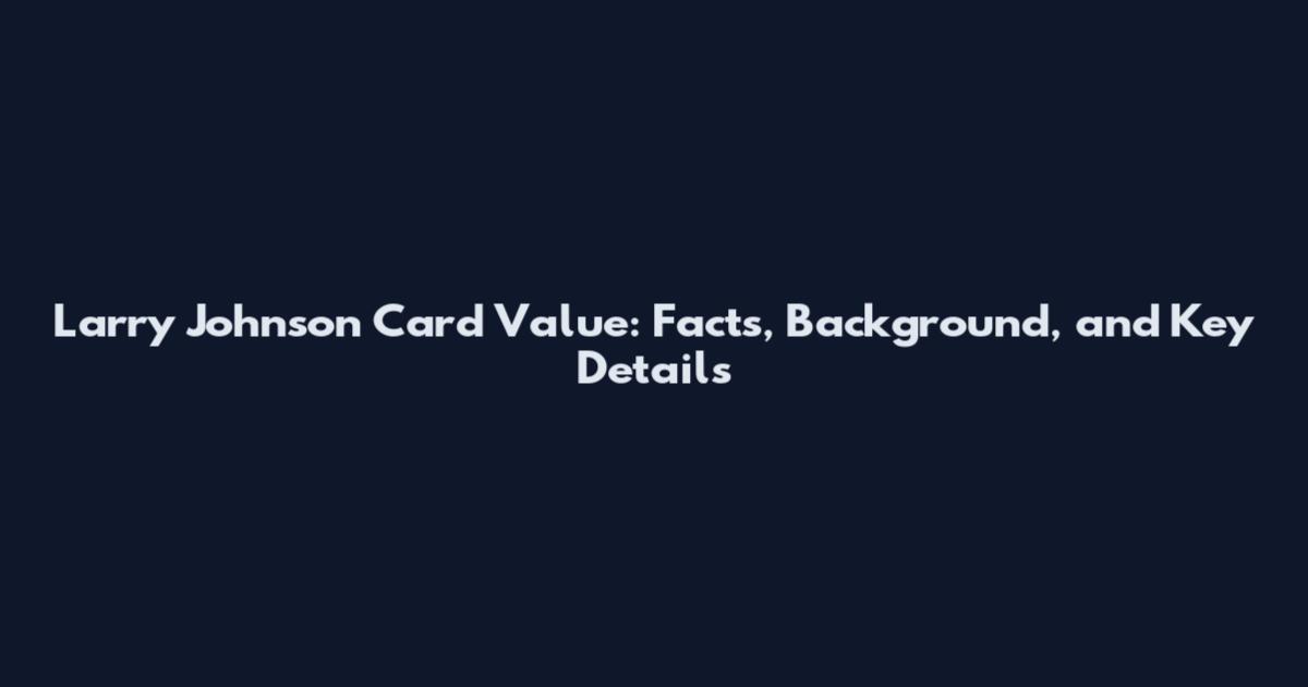 Larry Johnson Card Value: Facts, Background, and Key Details