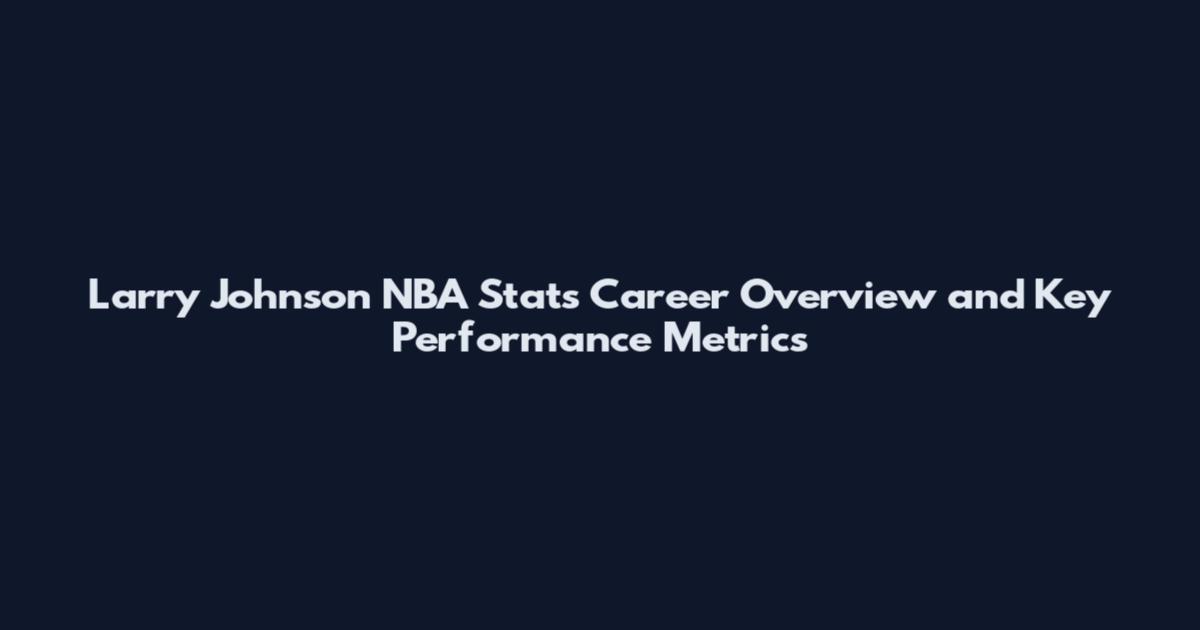 Larry Johnson NBA Stats Career Overview and Key Performance Metrics