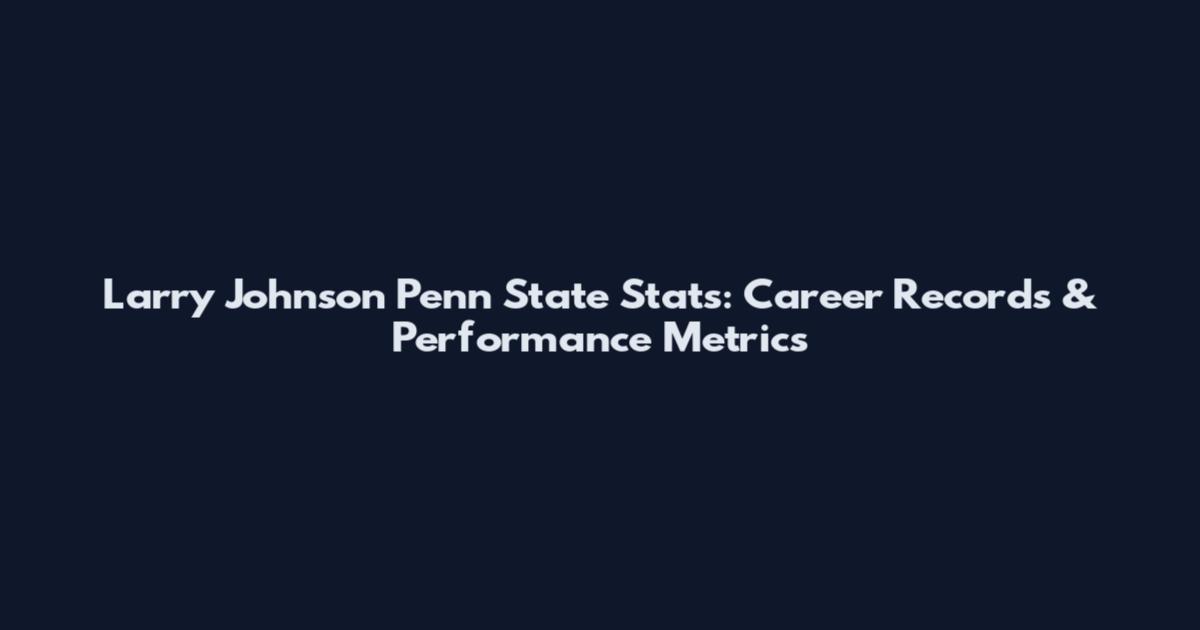 Larry Johnson Penn State Stats: Career Records & Performance Metrics