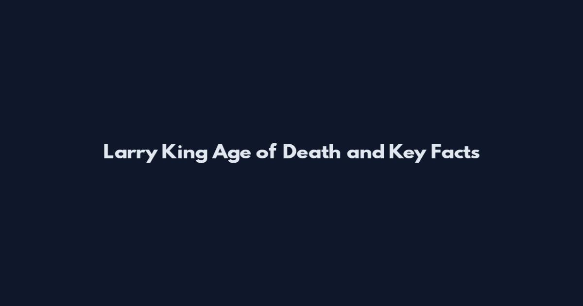 Larry King Age of Death and Key Facts