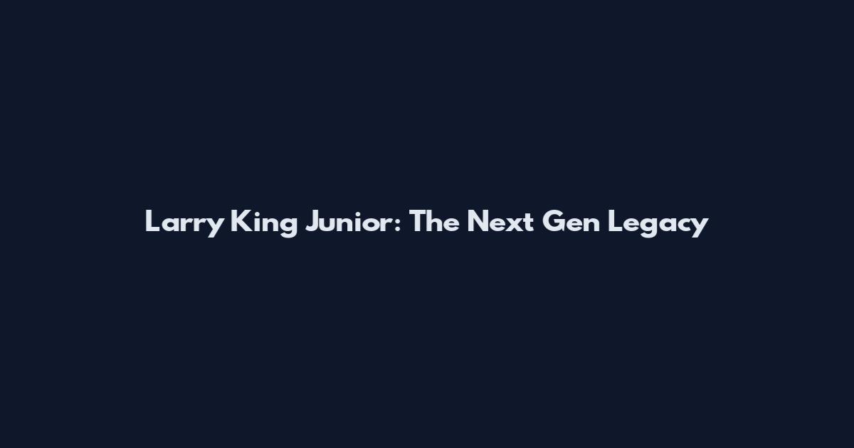 Larry King Junior: The Next Gen Legacy