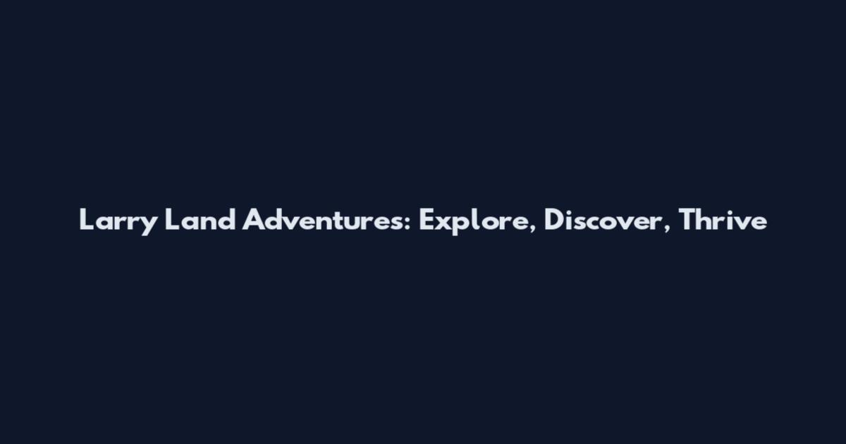 Larry Land Adventures: Explore, Discover, Thrive