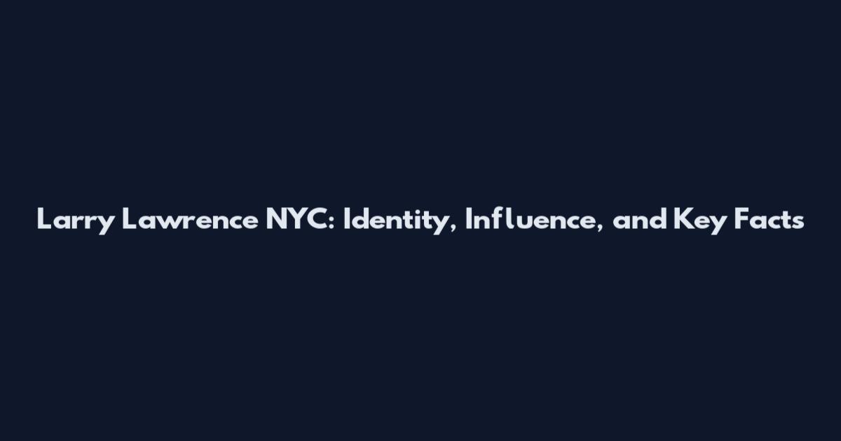 Larry Lawrence NYC: Identity, Influence, and Key Facts