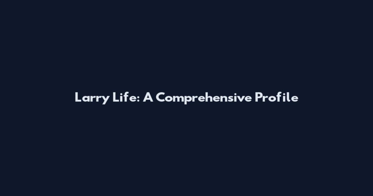 Larry Life: A Comprehensive Profile