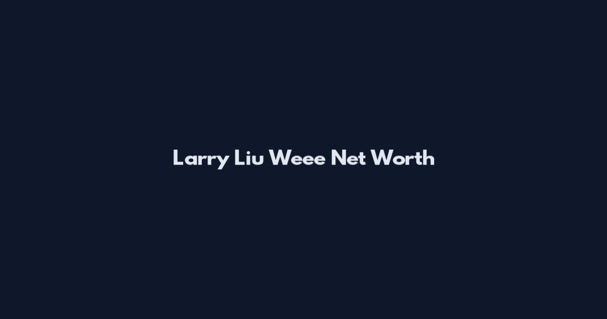 Larry Liu Weee Net Worth