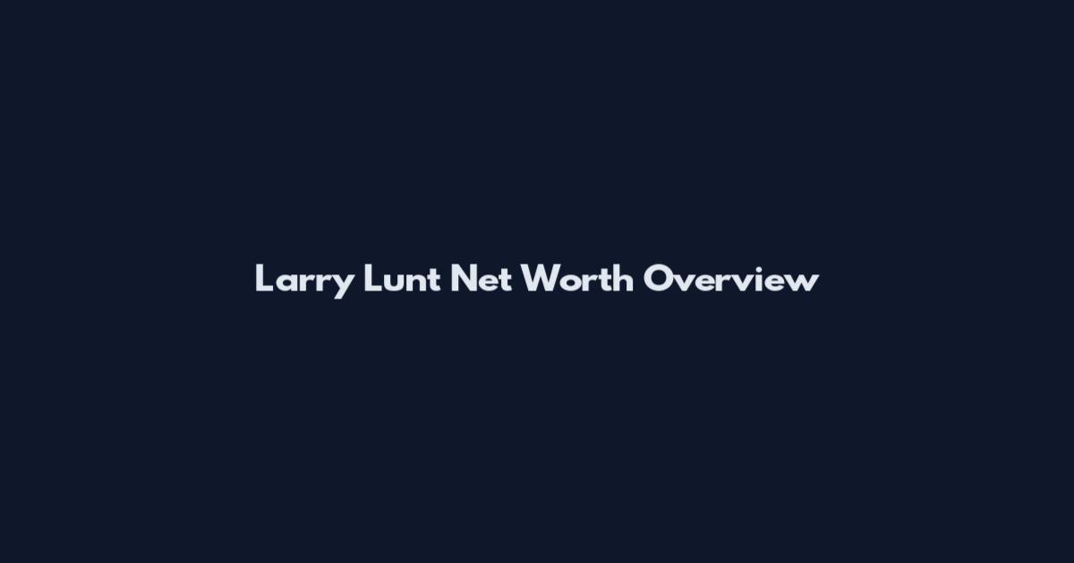 Larry Lunt Net Worth Overview