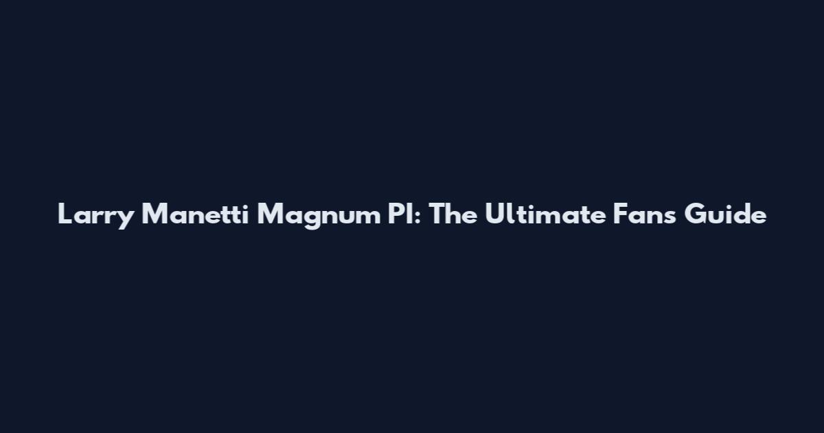 Larry Manetti Magnum PI: The Ultimate Fan's Guide