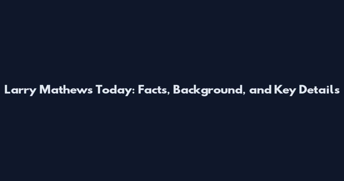 Larry Mathews Today: Facts, Background, and Key Details