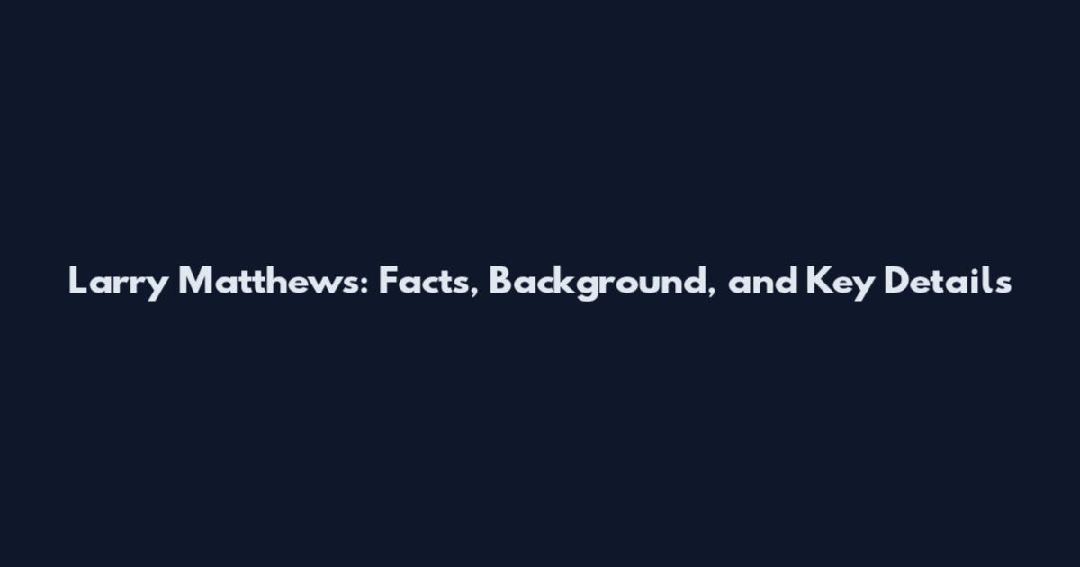 Larry Matthews: Facts, Background, and Key Details