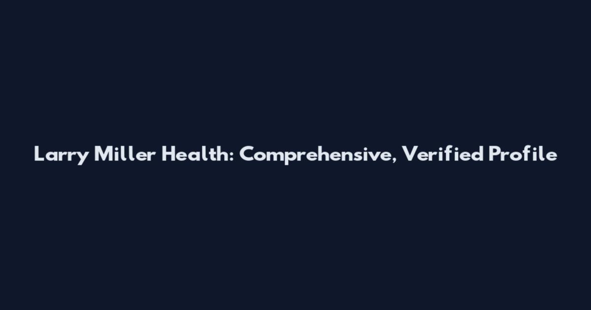 Larry Miller Health: Comprehensive, Verified Profile