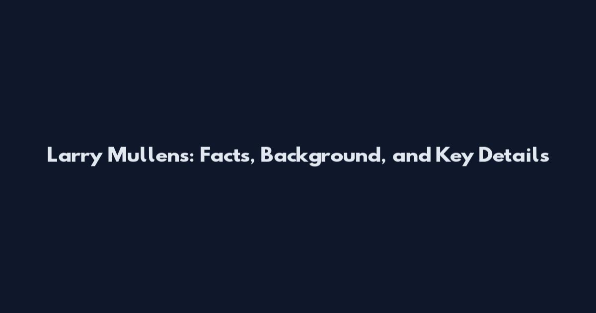 Larry Mullens: Facts, Background, and Key Details