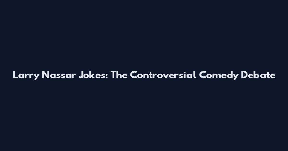 Larry Nassar Jokes: The Controversial Comedy Debate