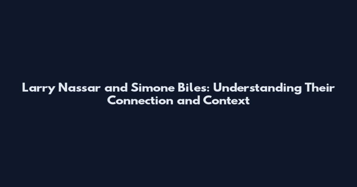 Larry Nassar and Simone Biles: Understanding Their Connection and Context