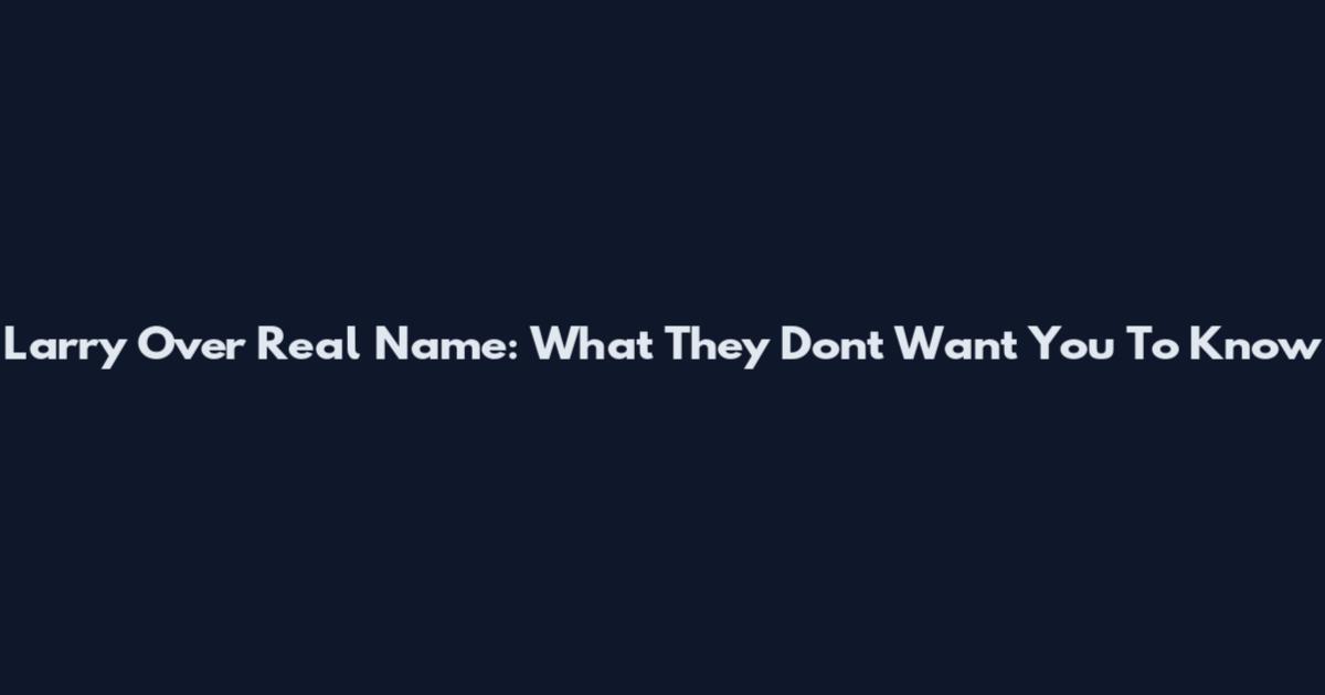 Larry Over Real Name: What They Don't Want You To Know