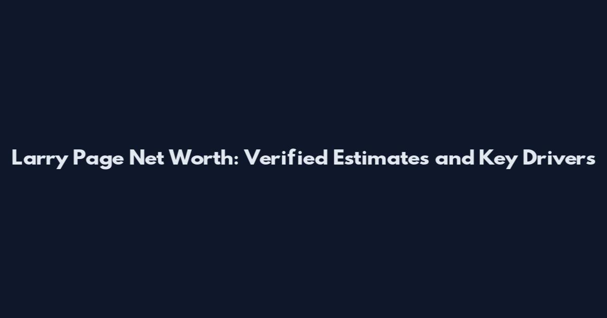 Larry Page Net Worth: Verified Estimates and Key Drivers
