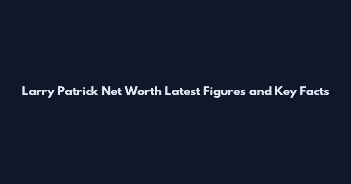 Larry Patrick Net Worth Latest Figures and Key Facts