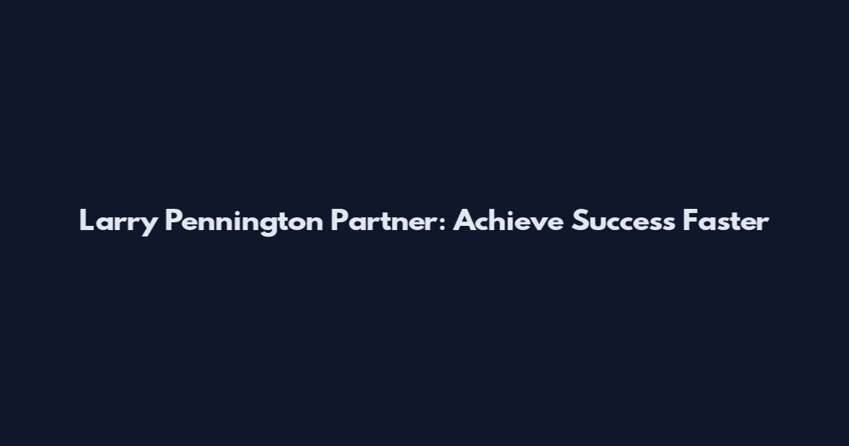 Larry Pennington Partner: Achieve Success Faster