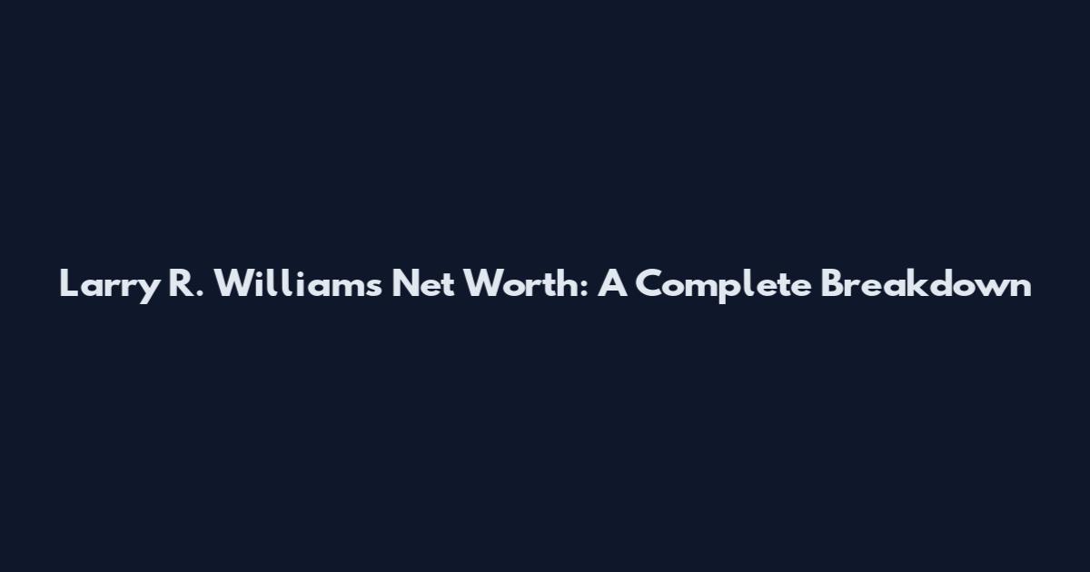 Larry R. Williams Net Worth: A Complete Breakdown