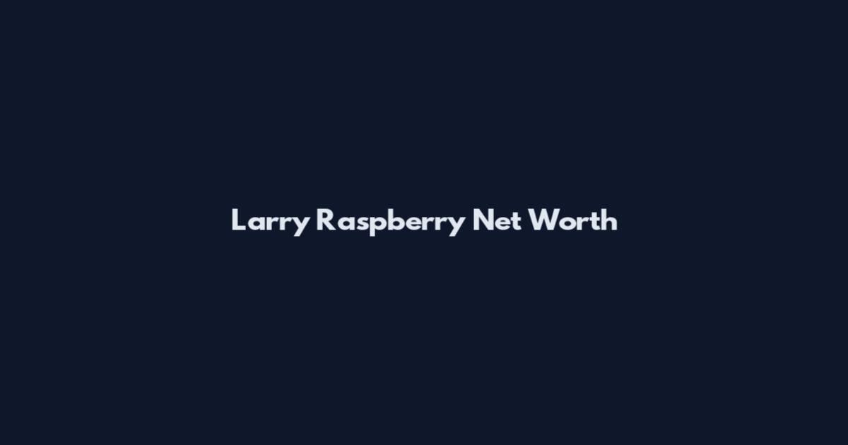 Larry Raspberry Net Worth