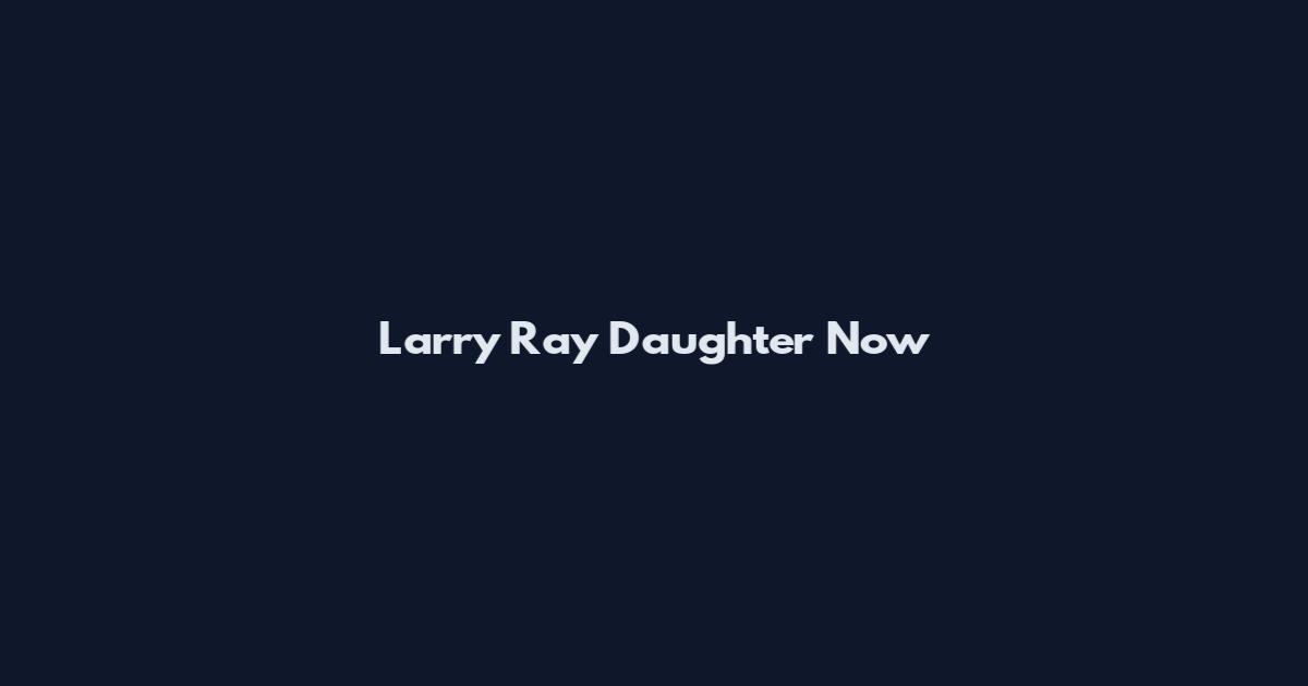Larry Ray Daughter Now