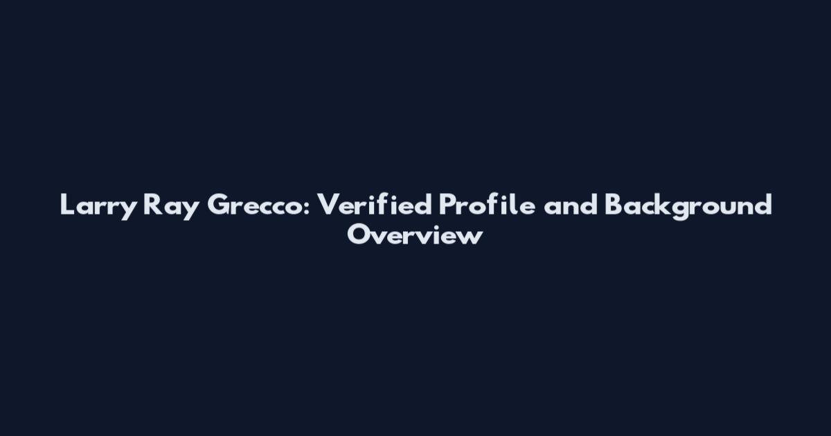 Larry Ray Grecco: Verified Profile and Background Overview