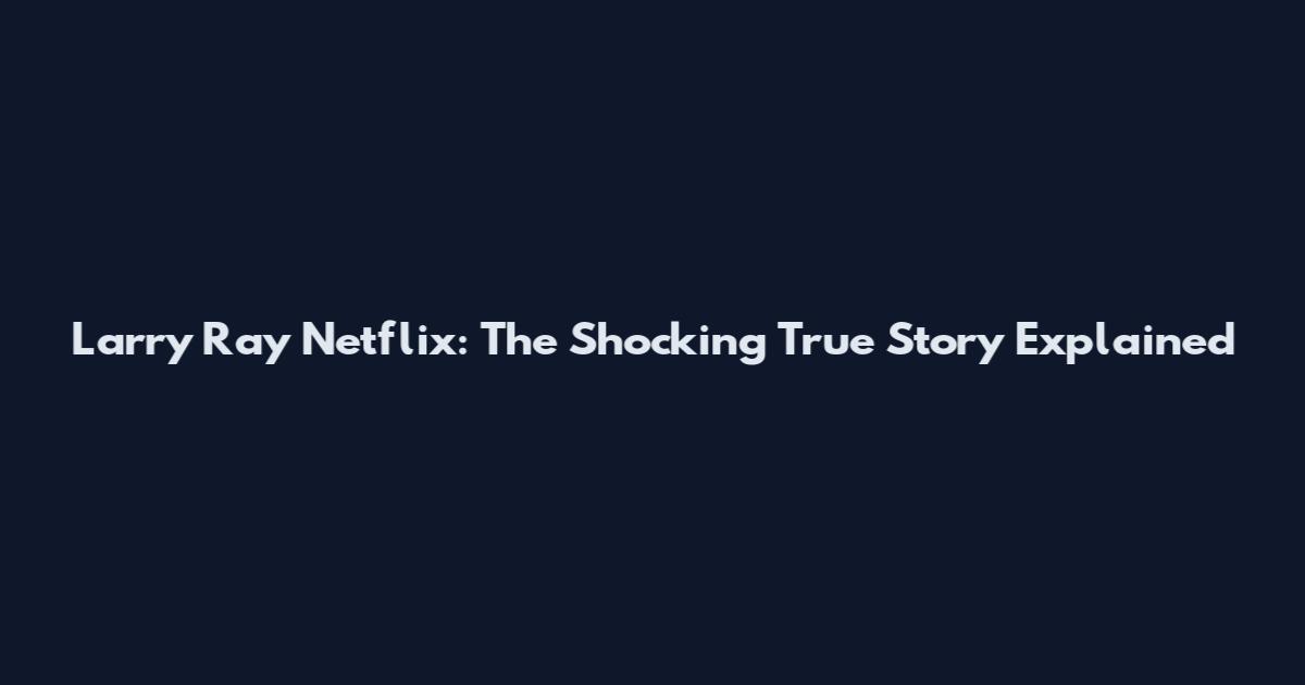 Larry Ray Netflix: The Shocking True Story Explained
