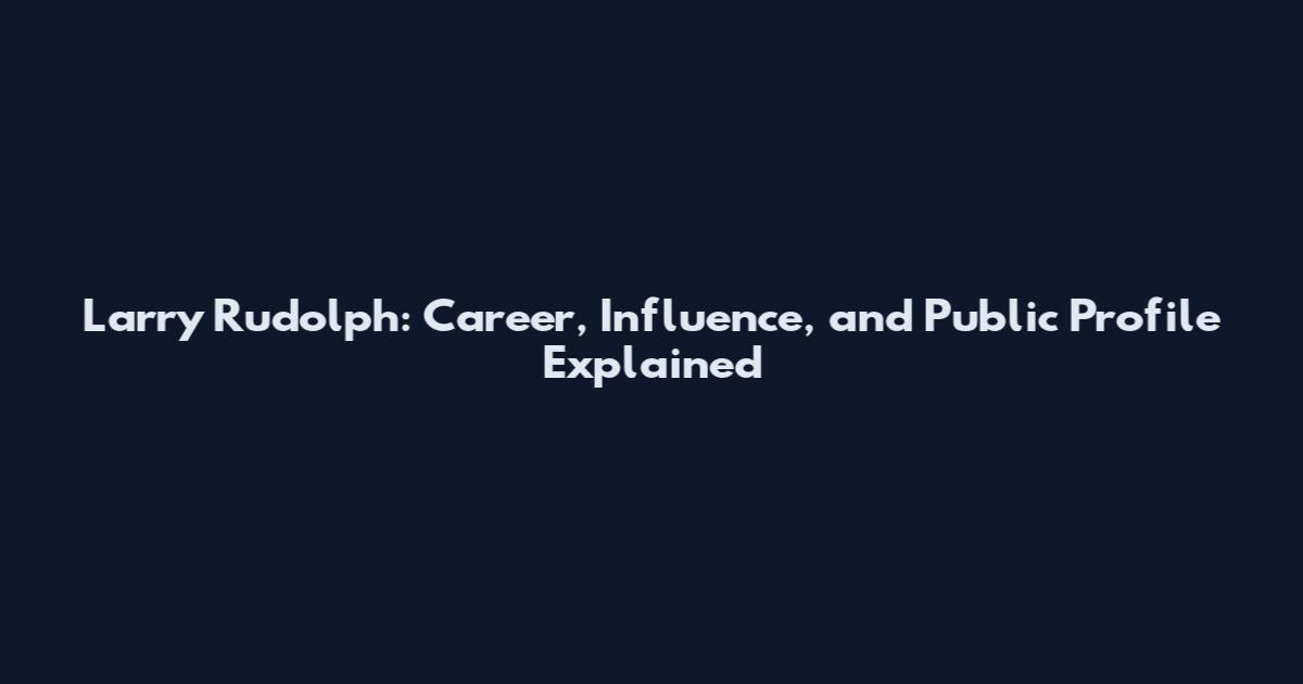 Larry Rudolph: Career, Influence, and Public Profile Explained