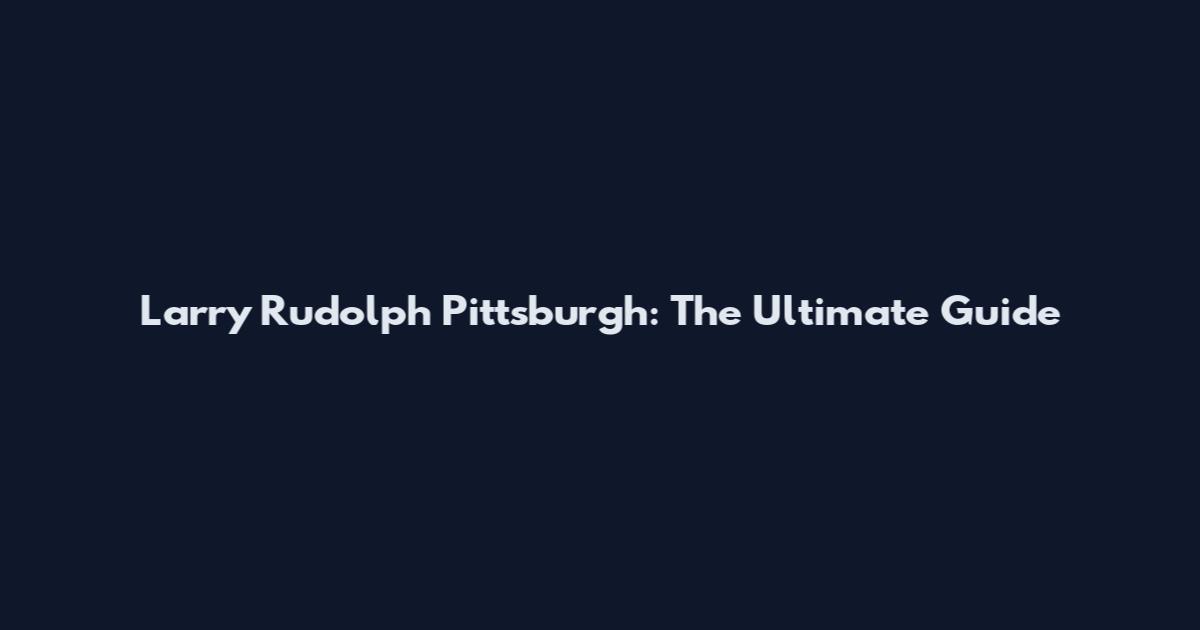 Larry Rudolph Pittsburgh: The Ultimate Guide