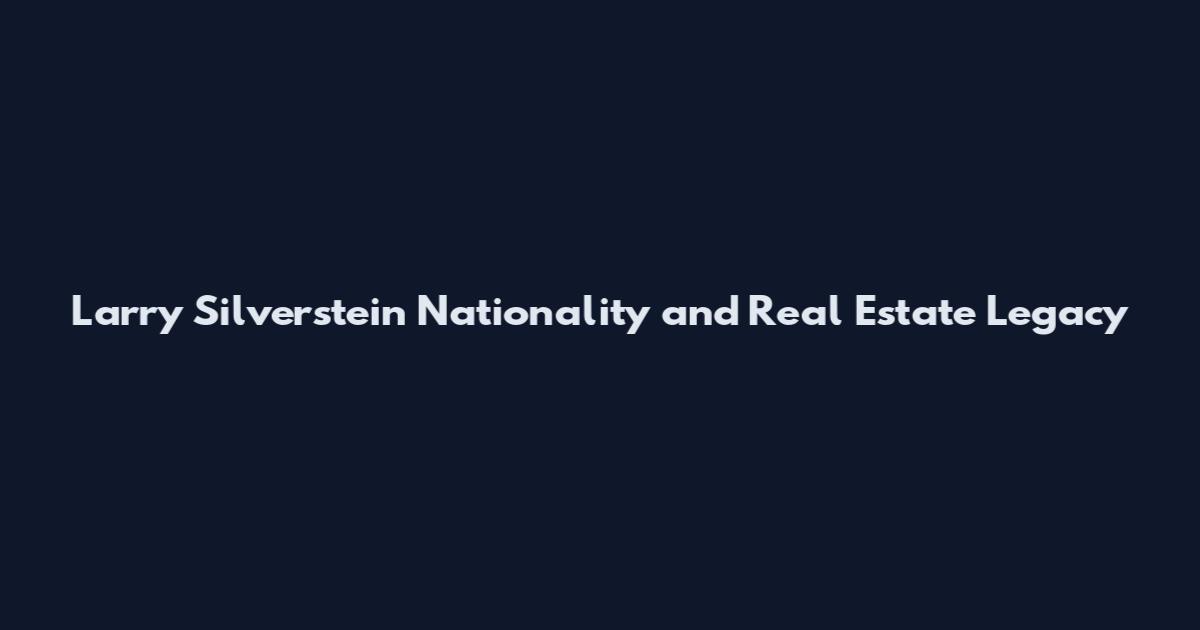 Larry Silverstein Nationality and Real Estate Legacy