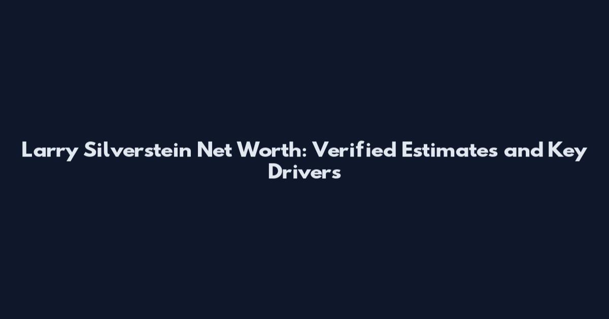 Larry Silverstein Net Worth: Verified Estimates and Key Drivers