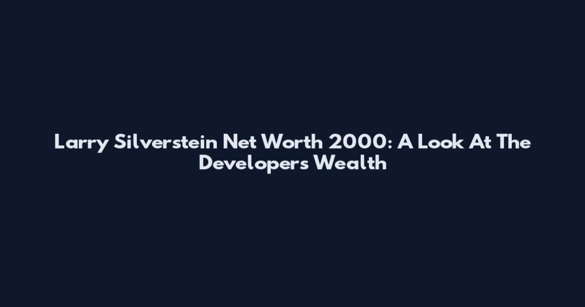 Larry Silverstein Net Worth 2000: A Look At The Developer's Wealth