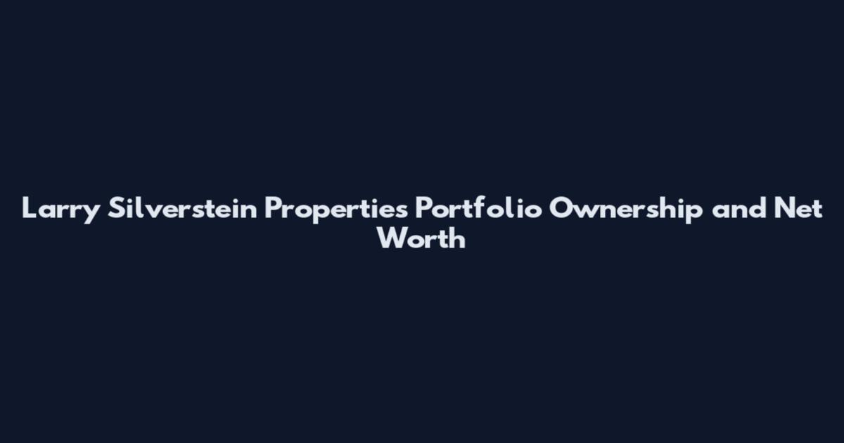 Larry Silverstein Properties Portfolio Ownership and Net Worth
