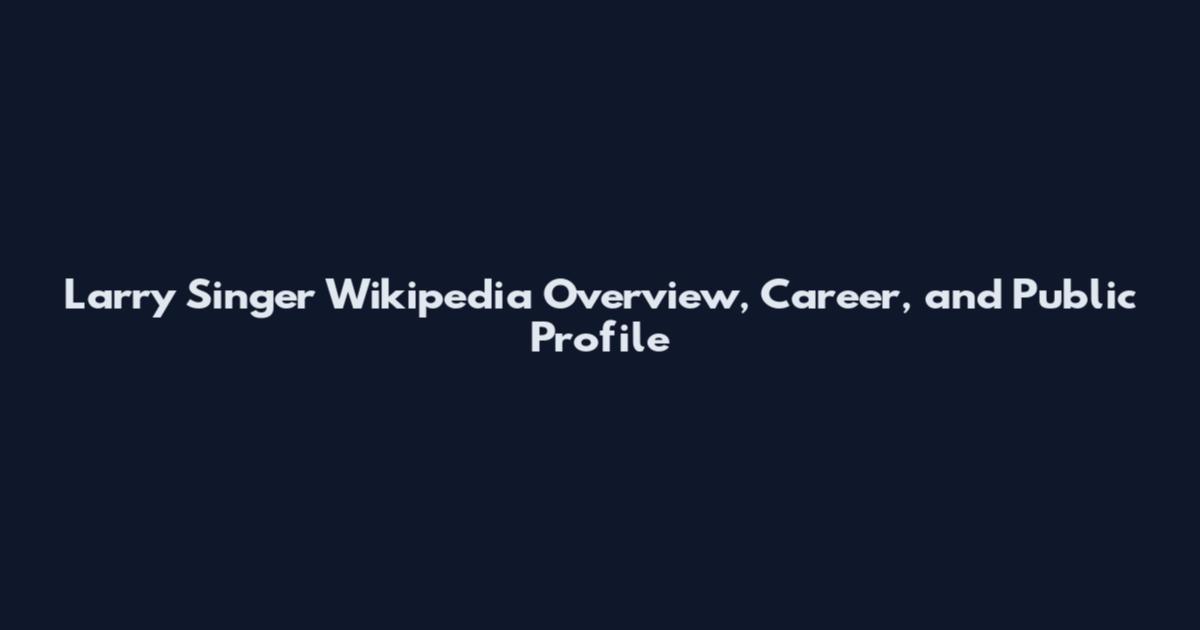 Larry Singer Wikipedia Overview, Career, and Public Profile