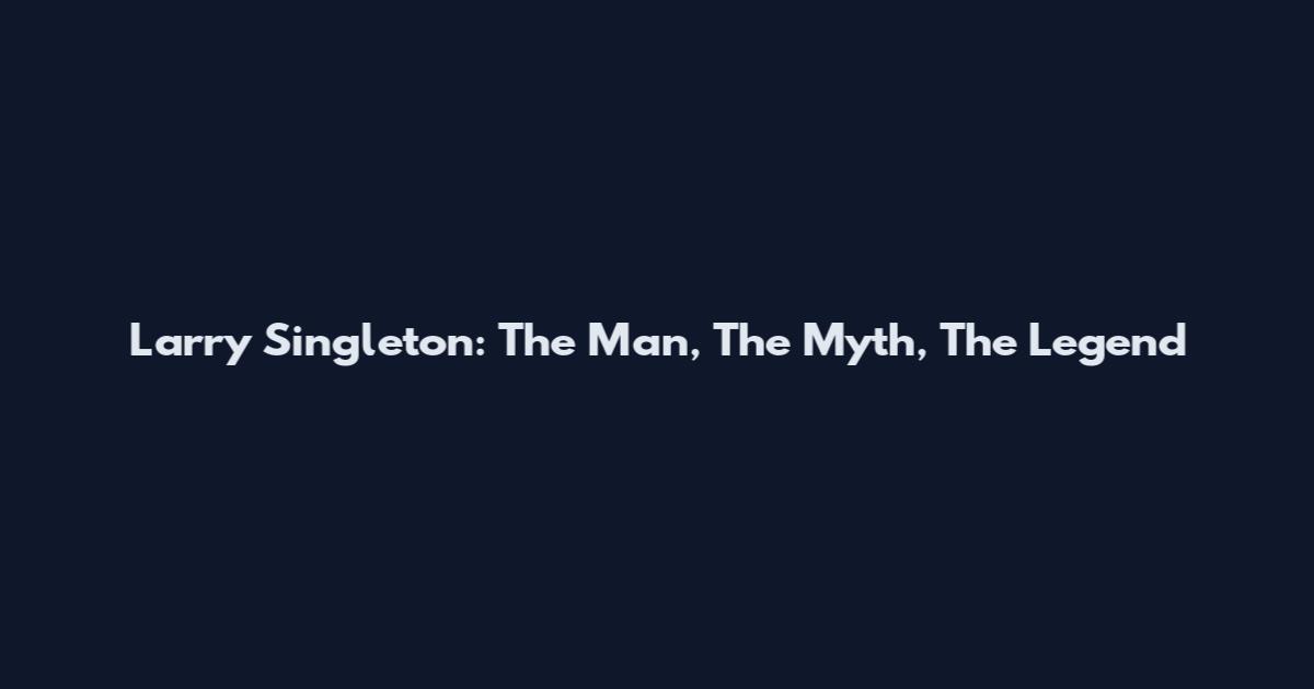 Larry Singleton: The Man, The Myth, The Legend