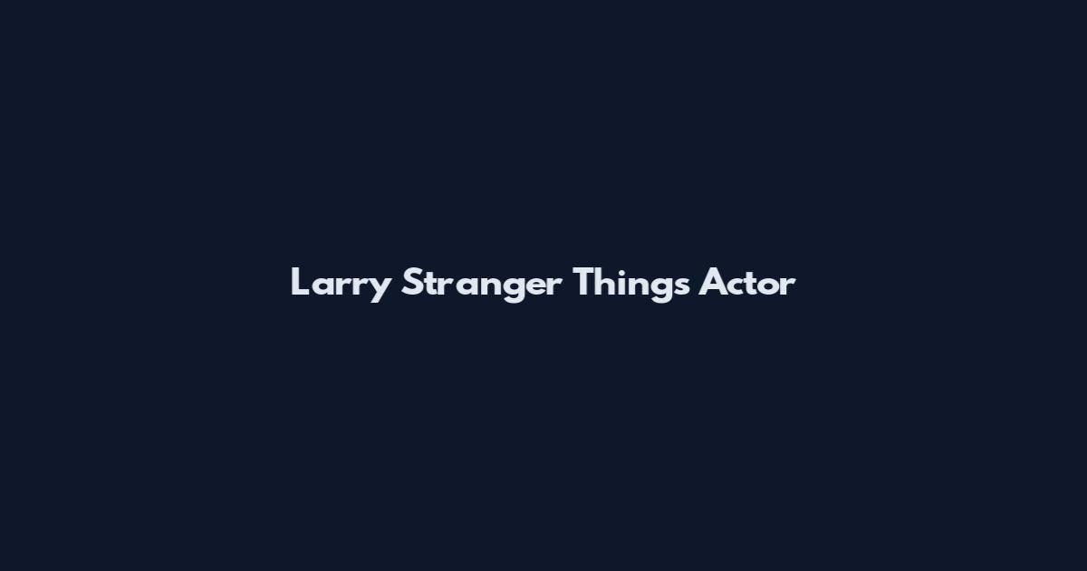 Larry Stranger Things Actor