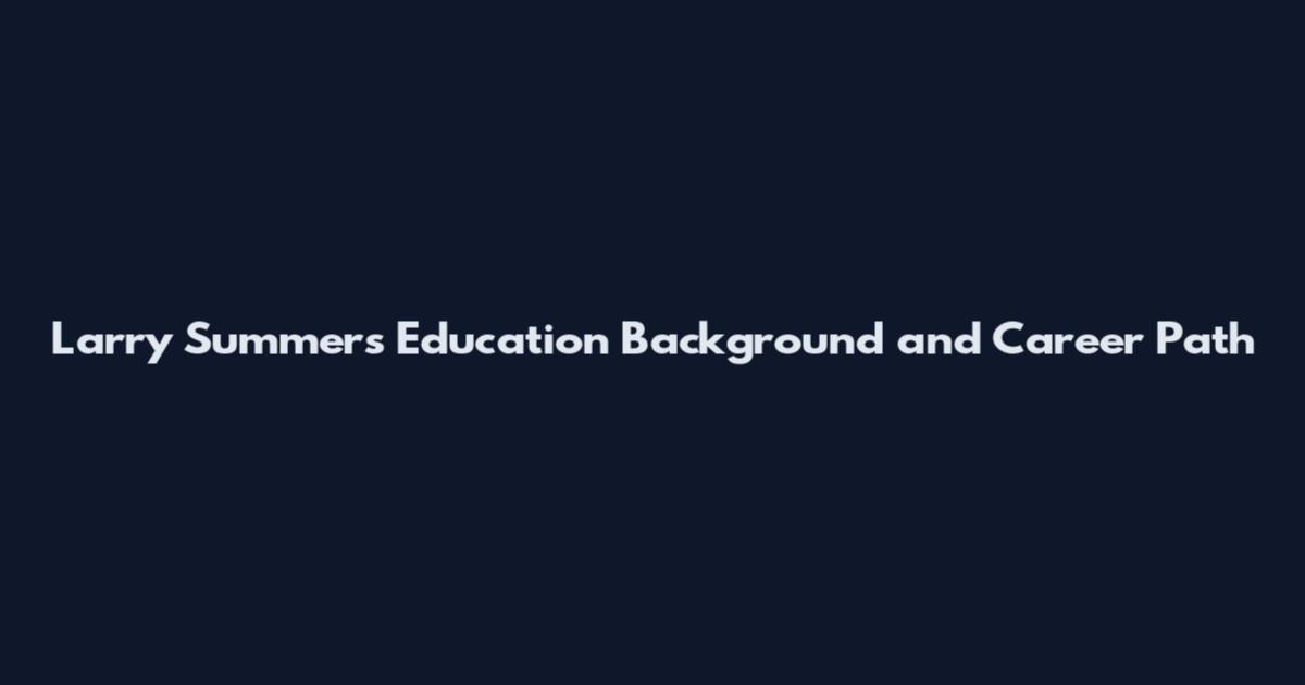 Larry Summers Education Background and Career Path
