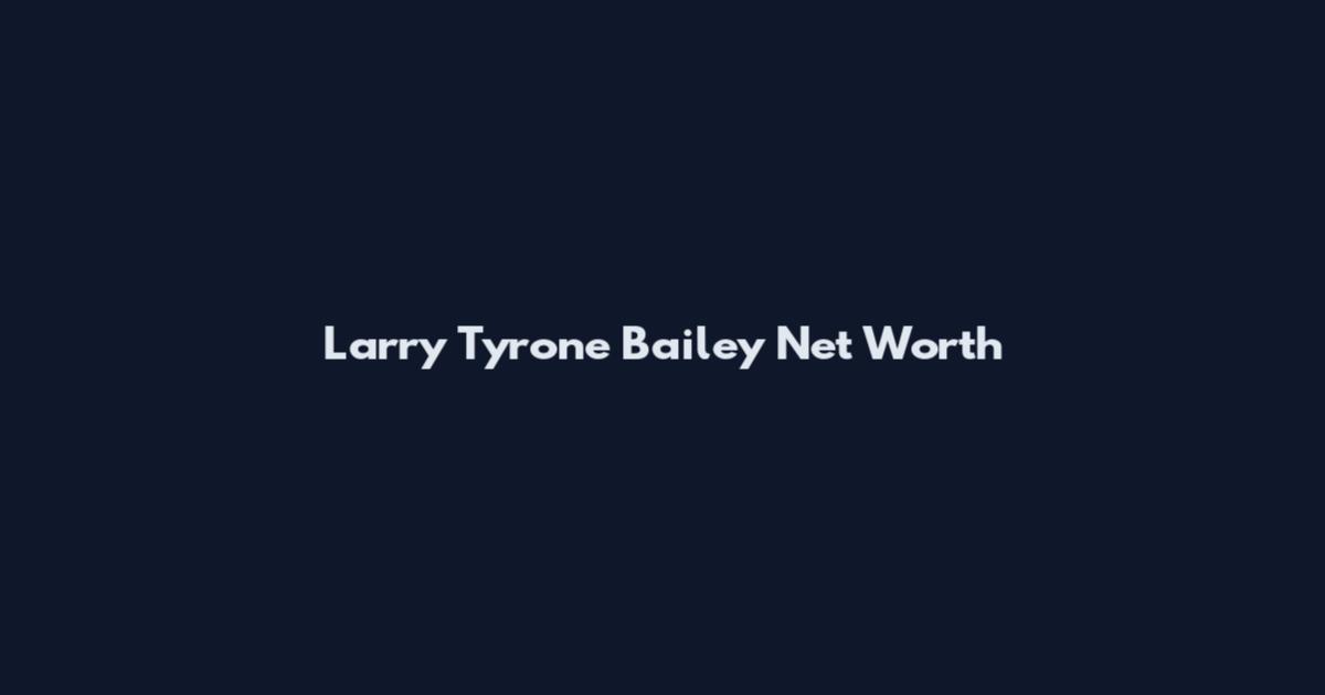Larry Tyrone Bailey Net Worth