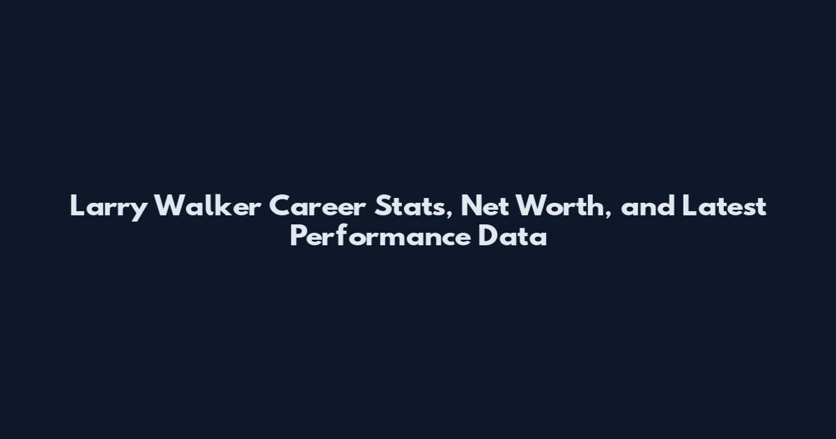 Larry Walker Career Stats, Net Worth, and Latest Performance Data