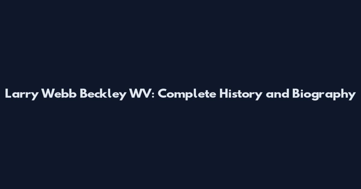 Larry Webb Beckley WV: Complete History and Biography
