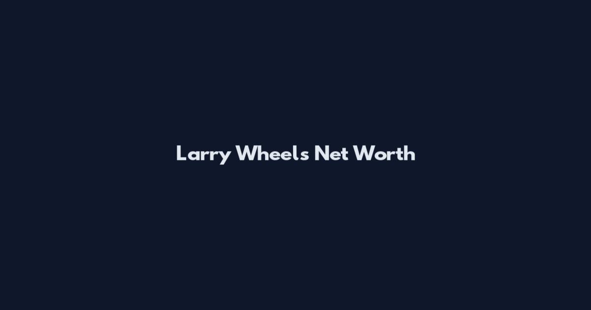 Larry Wheels Net Worth