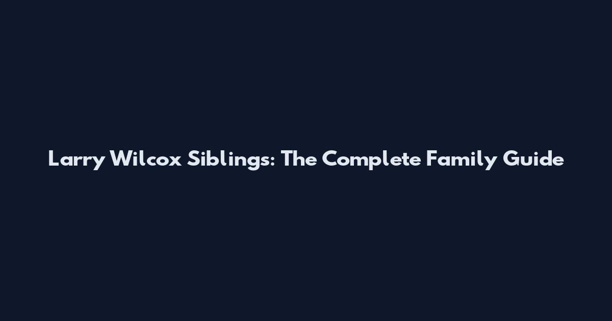 Larry Wilcox Siblings: The Complete Family Guide
