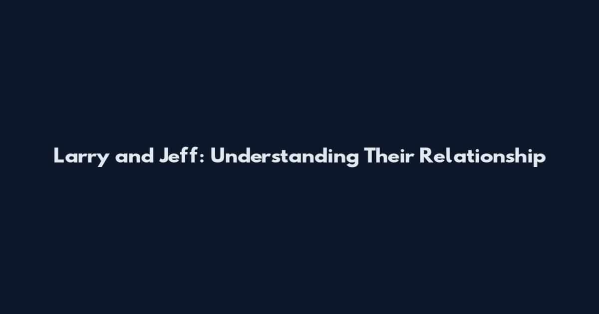 Larry and Jeff: Understanding Their Relationship