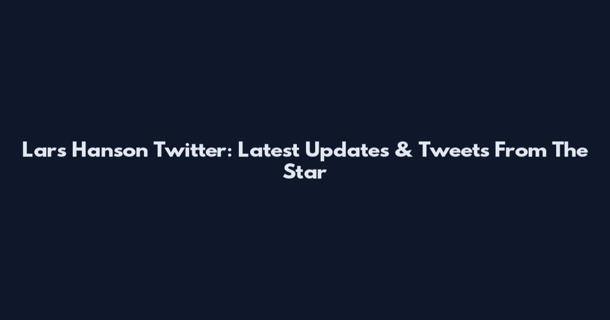 Lars Hanson Twitter: Latest Updates & Tweets From The Star