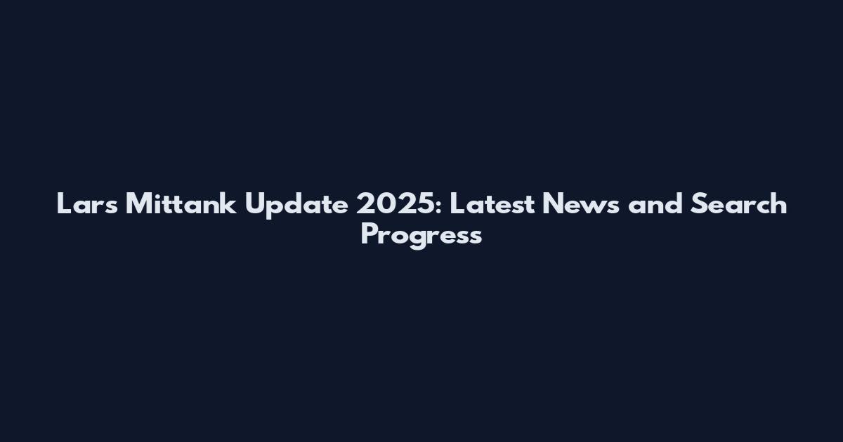 Lars Mittank Update 2025: Latest News and Search Progress