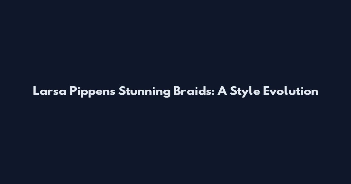 Larsa Pippen's Stunning Braids: A Style Evolution