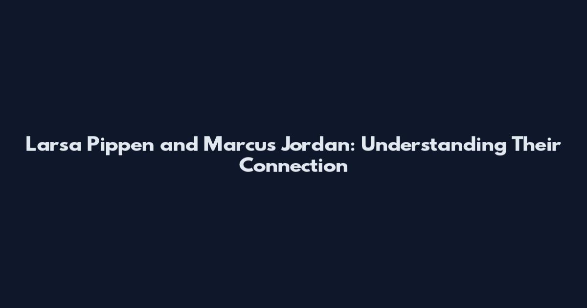 Larsa Pippen and Marcus Jordan: Understanding Their Connection