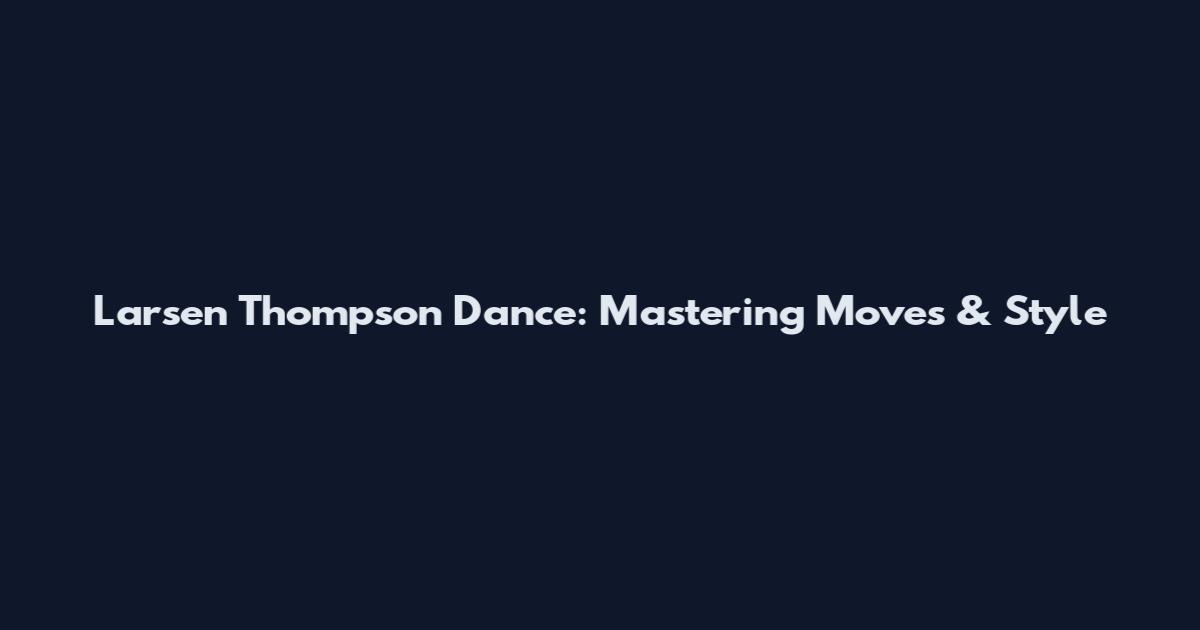Larsen Thompson Dance: Mastering Moves & Style