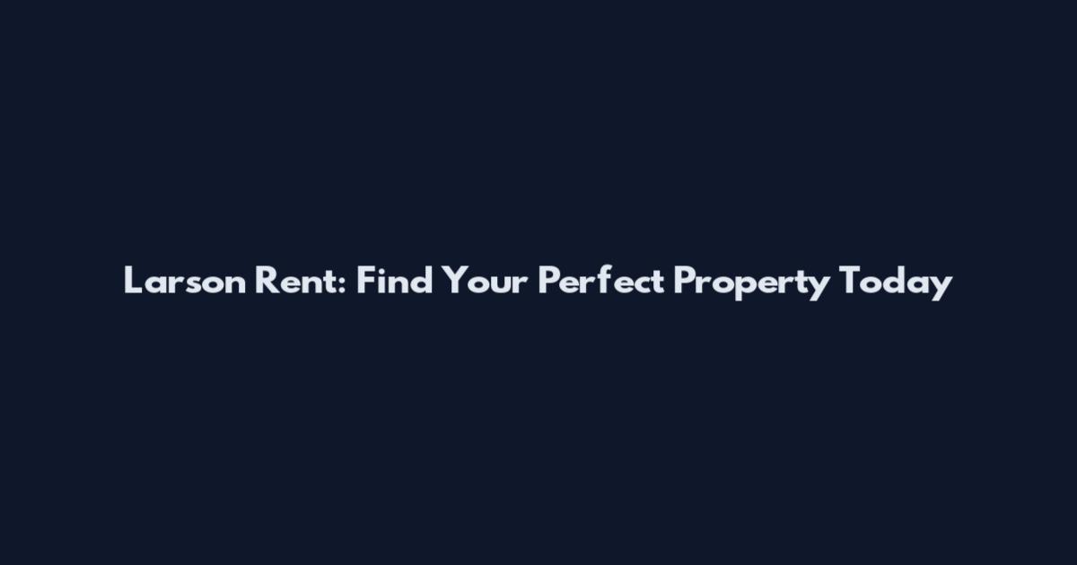 Larson Rent: Find Your Perfect Property Today
